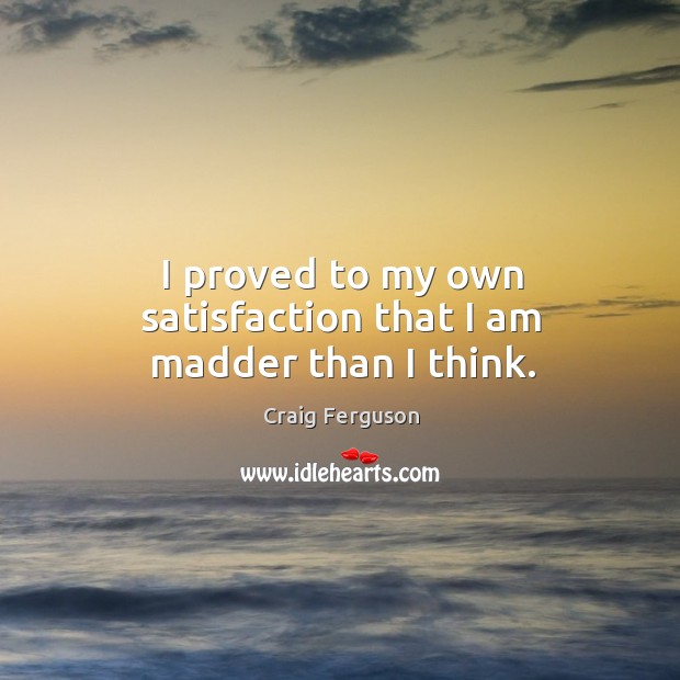 I proved to my own satisfaction that I am madder than I think. Craig Ferguson Picture Quote