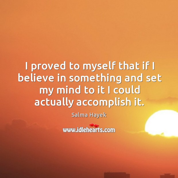 I proved to myself that if I believe in something and set my mind to it I could actually accomplish it. Image