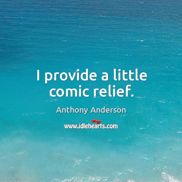I provide a little comic relief. Anthony Anderson Picture Quote