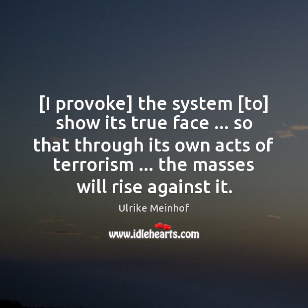 [I provoke] the system [to] show its true face … so that through Ulrike Meinhof Picture Quote
