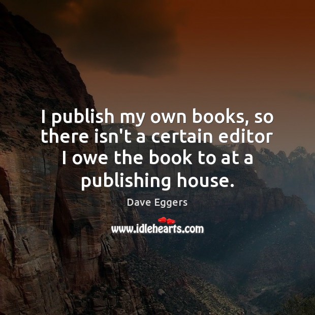 I publish my own books, so there isn’t a certain editor I Dave Eggers Picture Quote
