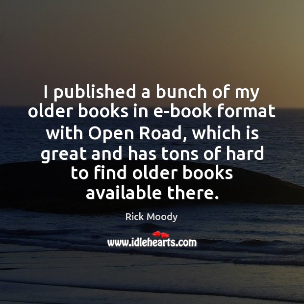 I published a bunch of my older books in e-book format with Rick Moody Picture Quote