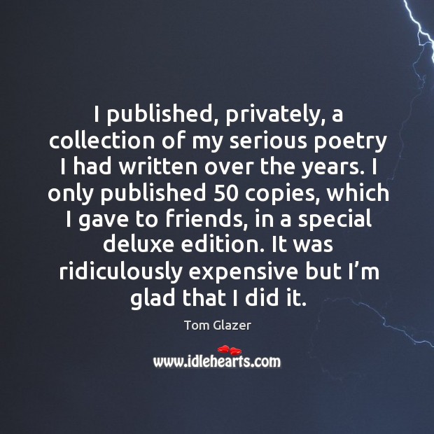 I published, privately, a collection of my serious poetry I had written over the years. Tom Glazer Picture Quote