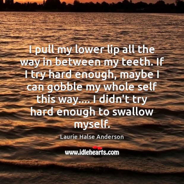 I pull my lower lip all the way in between my teeth. Image