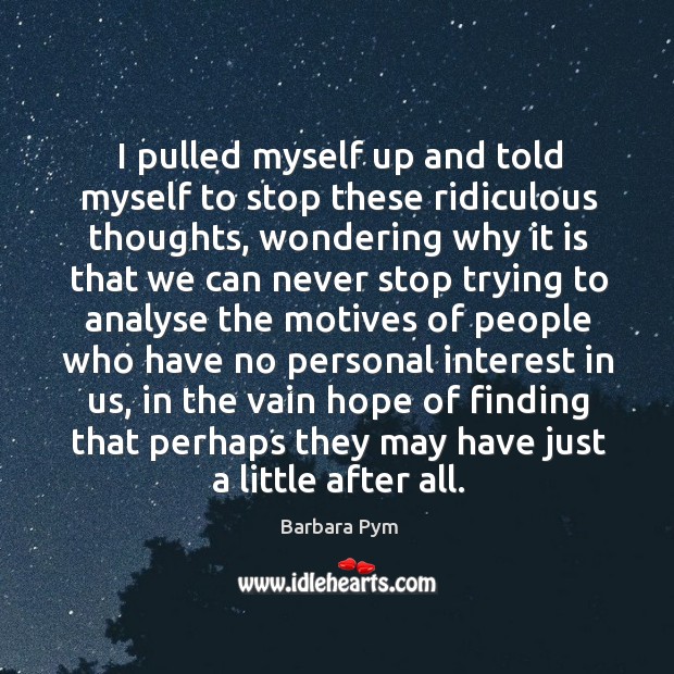 I pulled myself up and told myself to stop these ridiculous thoughts, Barbara Pym Picture Quote