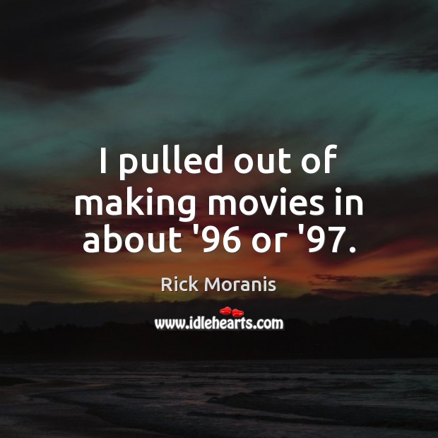 I pulled out of making movies in about ’96 or ’97. Movies Quotes Image