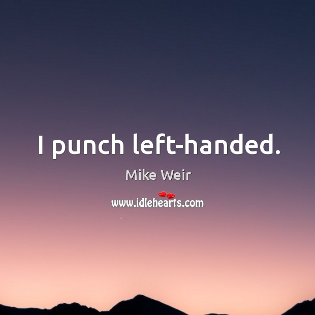 I punch left-handed. Mike Weir Picture Quote