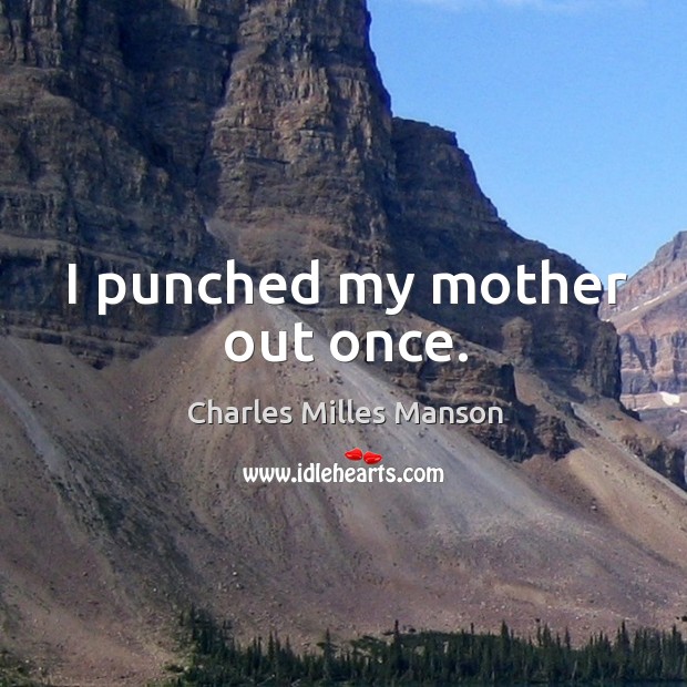 I punched my mother out once. Charles Milles Manson Picture Quote