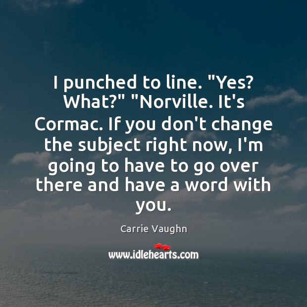 I punched to line. “Yes? What?” “Norville. It’s Cormac. If you don’t Carrie Vaughn Picture Quote