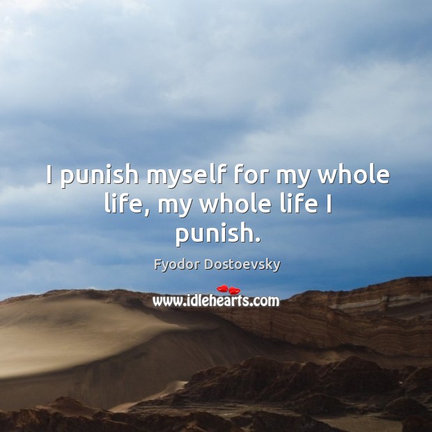 I punish myself for my whole life, my whole life I punish. Fyodor Dostoevsky Picture Quote