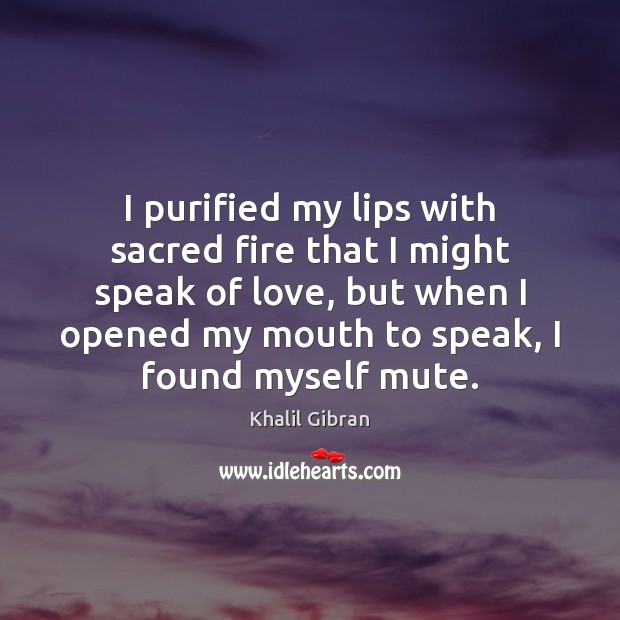 I purified my lips with sacred fire that I might speak of Khalil Gibran Picture Quote