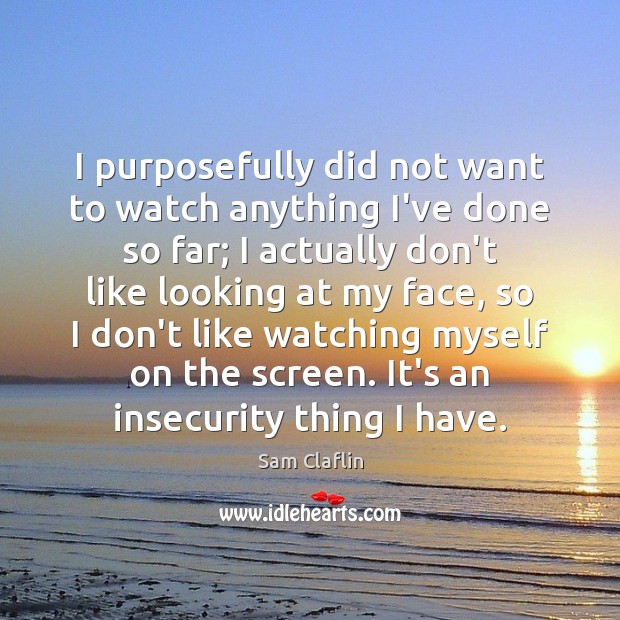 I purposefully did not want to watch anything I’ve done so far; Sam Claflin Picture Quote