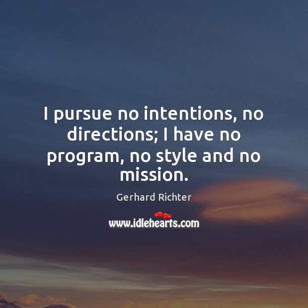 I pursue no intentions, no directions; I have no program, no style and no mission. Gerhard Richter Picture Quote