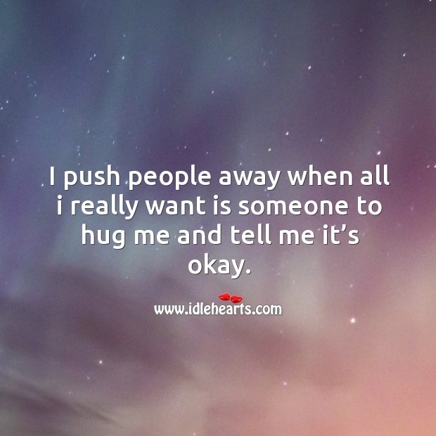 I push people away when all I really want is someone to hug me and tell me it’s okay. Hug Quotes Image