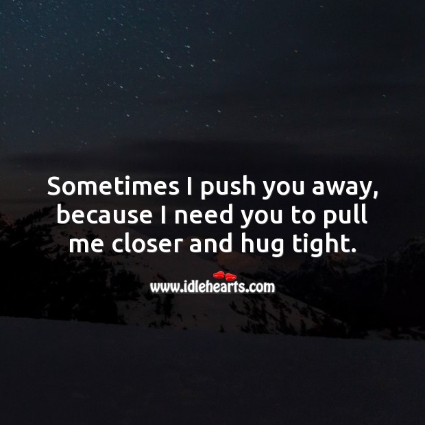 I push you away, because I need you to pull me closer and hug tight. Hug Quotes Image