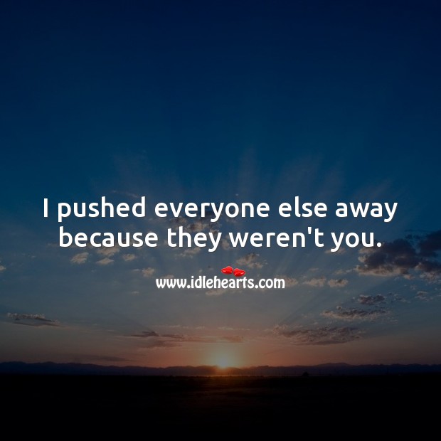 I pushed everyone else away because they weren’t you. Love Quotes Image