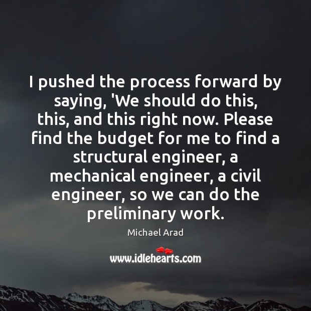 I pushed the process forward by saying, ‘We should do this, this, Michael Arad Picture Quote