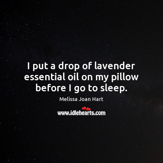 I put a drop of lavender essential oil on my pillow before I go to sleep. Melissa Joan Hart Picture Quote