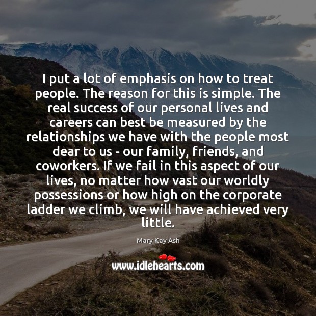 I put a lot of emphasis on how to treat people. The Mary Kay Ash Picture Quote