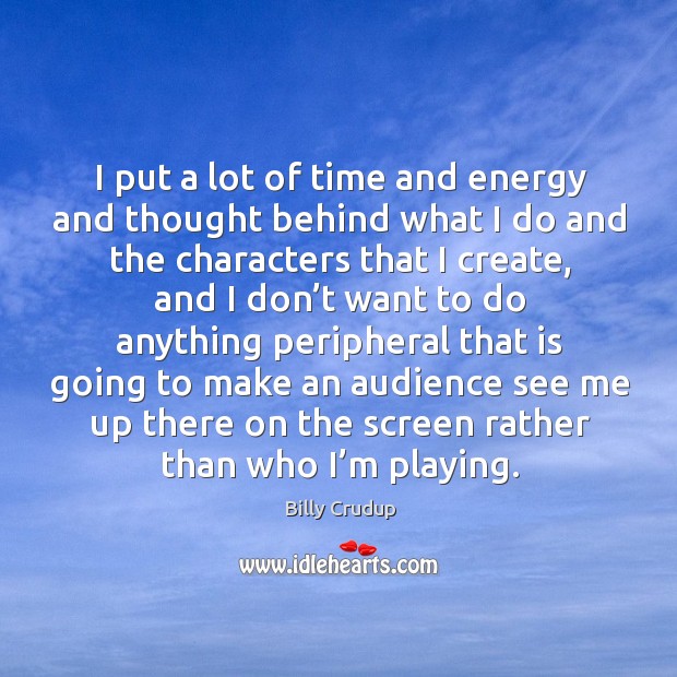 I put a lot of time and energy and thought behind what I do and the characters that I create Billy Crudup Picture Quote