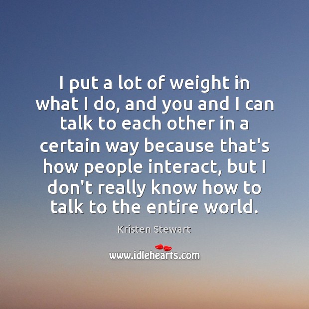 I put a lot of weight in what I do, and you Kristen Stewart Picture Quote
