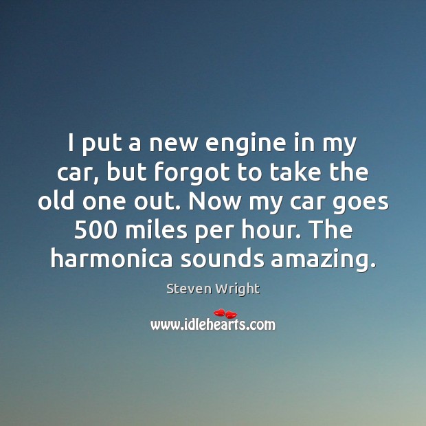 I put a new engine in my car, but forgot to take Steven Wright Picture Quote