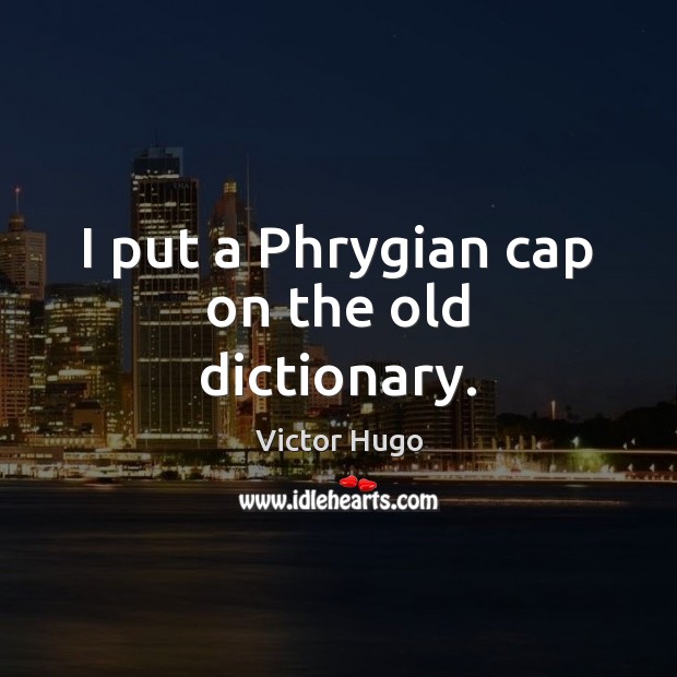 I put a Phrygian cap on the old dictionary. Victor Hugo Picture Quote