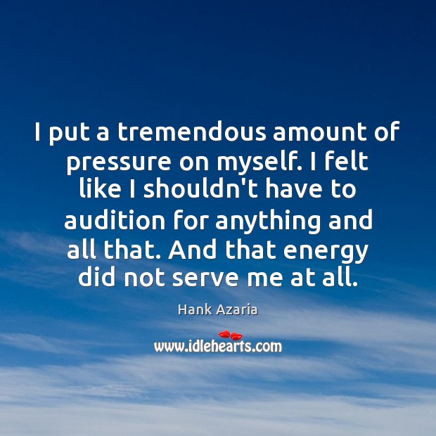 I put a tremendous amount of pressure on myself. I felt like Hank Azaria Picture Quote