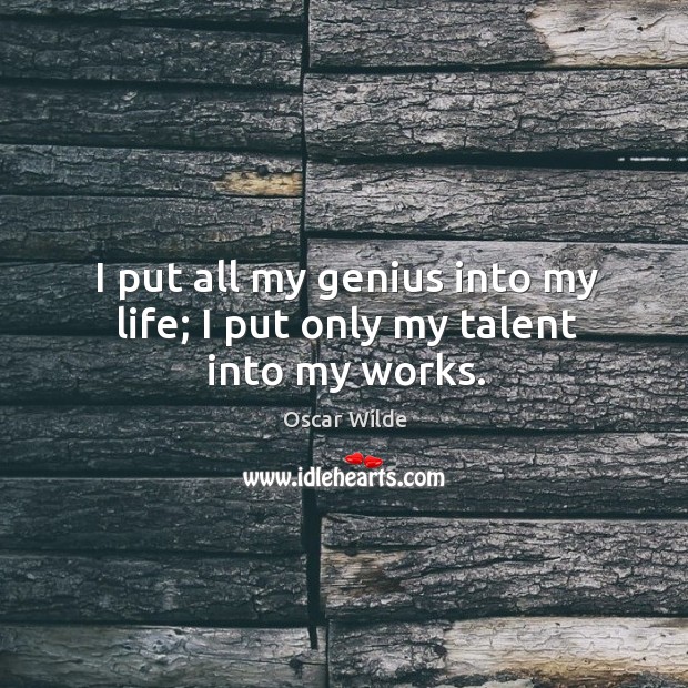 I put all my genius into my life; I put only my talent into my works. Image