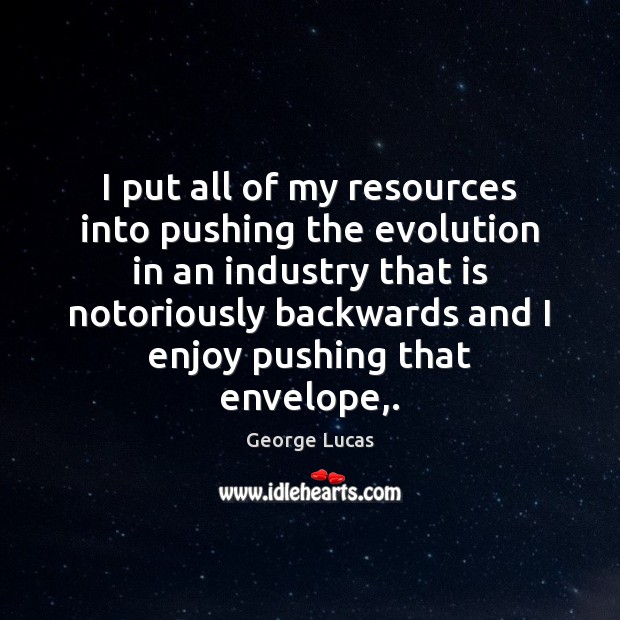 I put all of my resources into pushing the evolution in an George Lucas Picture Quote
