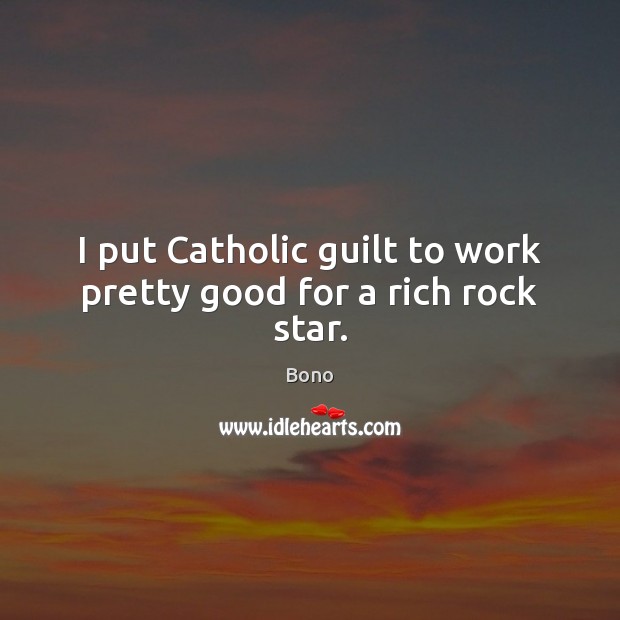 I put Catholic guilt to work pretty good for a rich rock star. Image