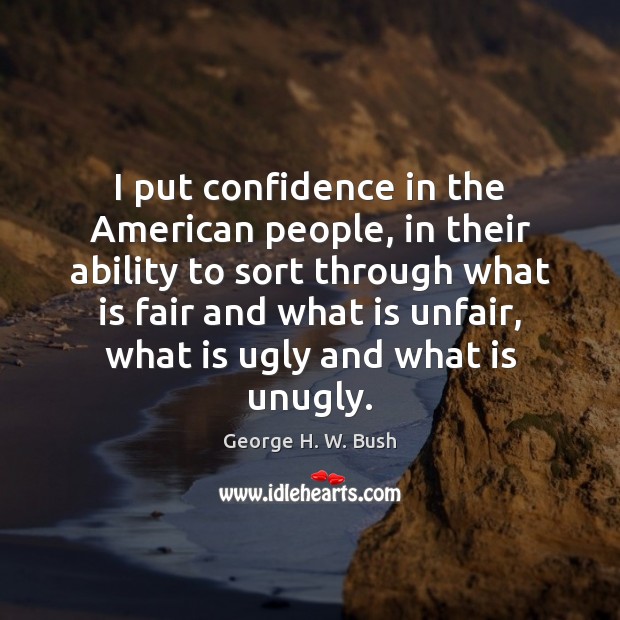I put confidence in the American people, in their ability to sort George H. W. Bush Picture Quote