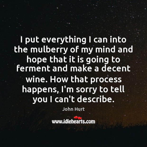 I put everything I can into the mulberry of my mind and John Hurt Picture Quote