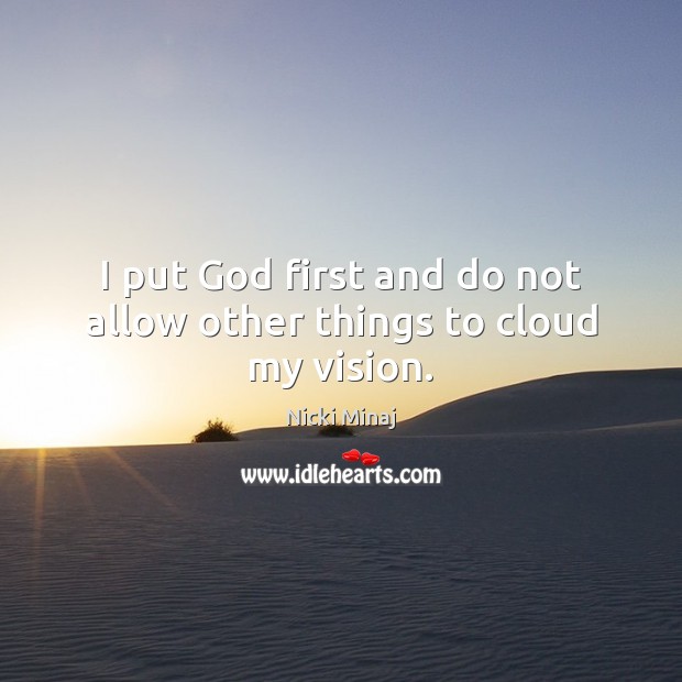 I put God first and do not allow other things to cloud my vision. Nicki Minaj Picture Quote