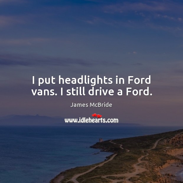 I put headlights in Ford vans. I still drive a Ford. James McBride Picture Quote