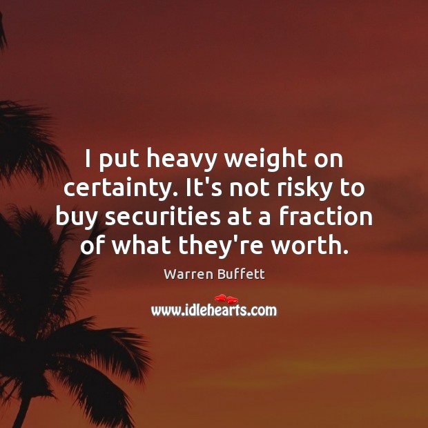 I put heavy weight on certainty. It’s not risky to buy securities Warren Buffett Picture Quote