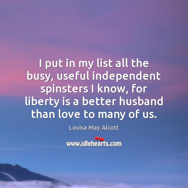I put in my list all the busy, useful independent spinsters I Louisa May Alcott Picture Quote