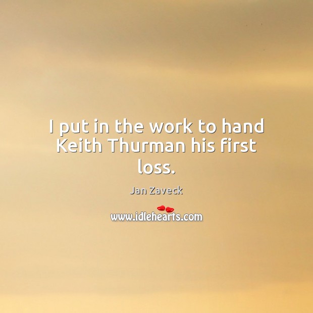 I put in the work to hand Keith Thurman his first loss. Jan Zaveck Picture Quote