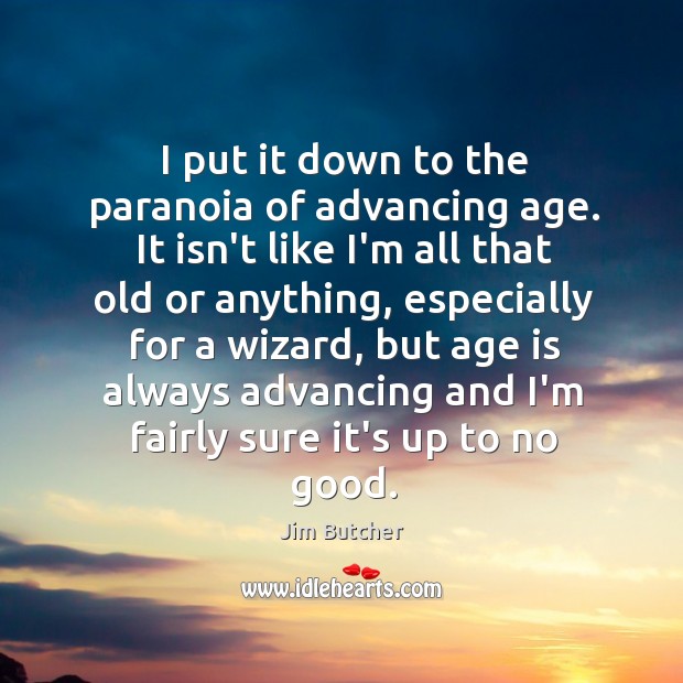 I put it down to the paranoia of advancing age. It isn’t Jim Butcher Picture Quote