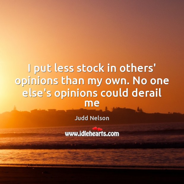 I put less stock in others’ opinions than my own. No one else’s opinions could derail me Judd Nelson Picture Quote