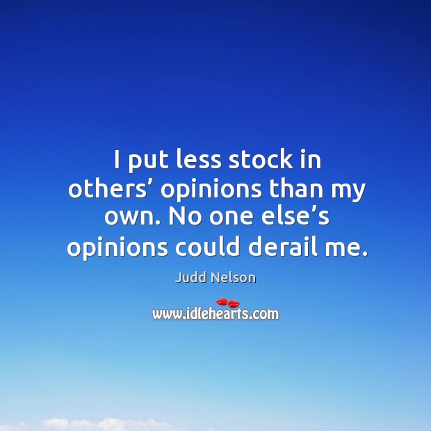 I put less stock in others’ opinions than my own. No one else’s opinions could derail me. Judd Nelson Picture Quote