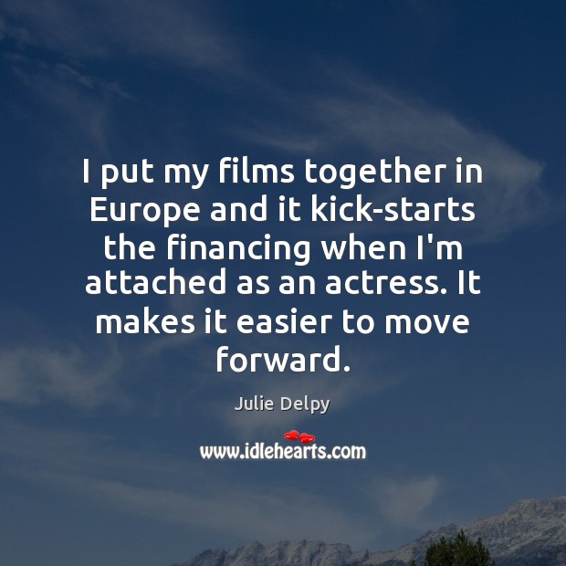 I put my films together in Europe and it kick-starts the financing Julie Delpy Picture Quote