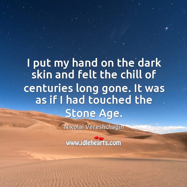 I put my hand on the dark skin and felt the chill of centuries long gone. Image