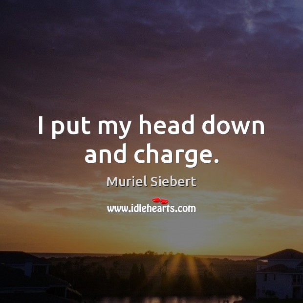 I put my head down and charge. Muriel Siebert Picture Quote