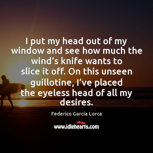 I put my head out of my window and see how much Federico García Lorca Picture Quote
