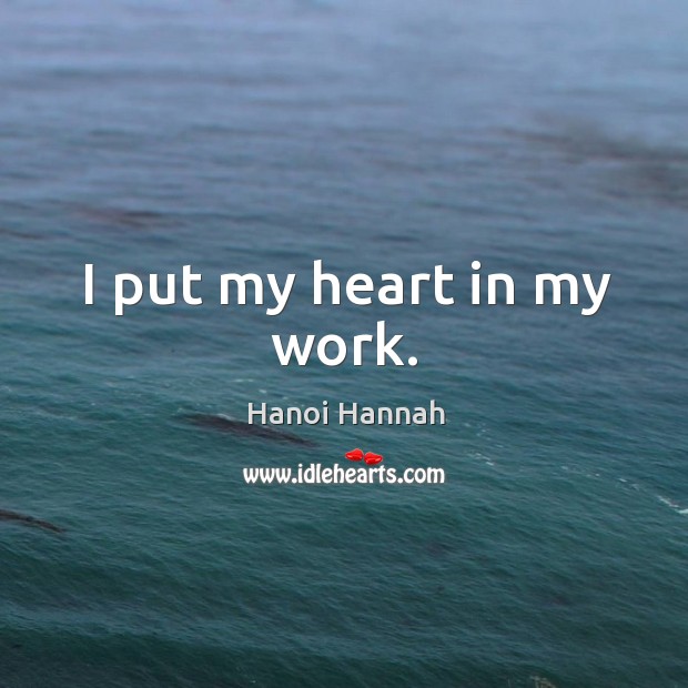 I put my heart in my work. Hanoi Hannah Picture Quote