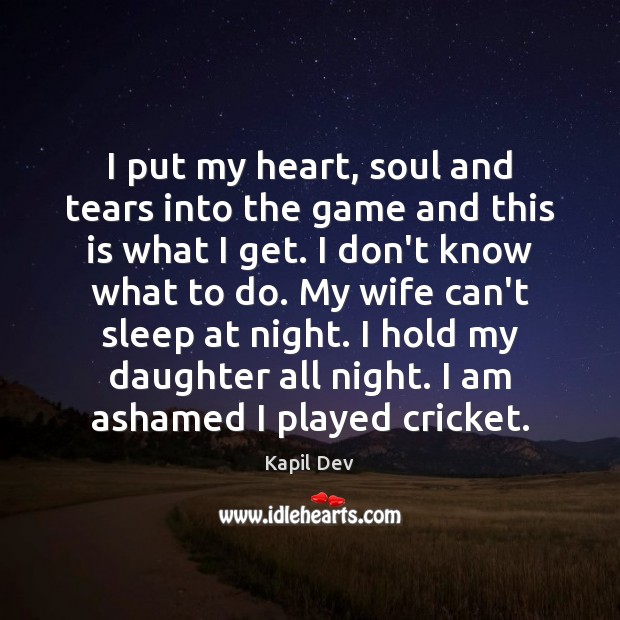 I put my heart, soul and tears into the game and this Kapil Dev Picture Quote