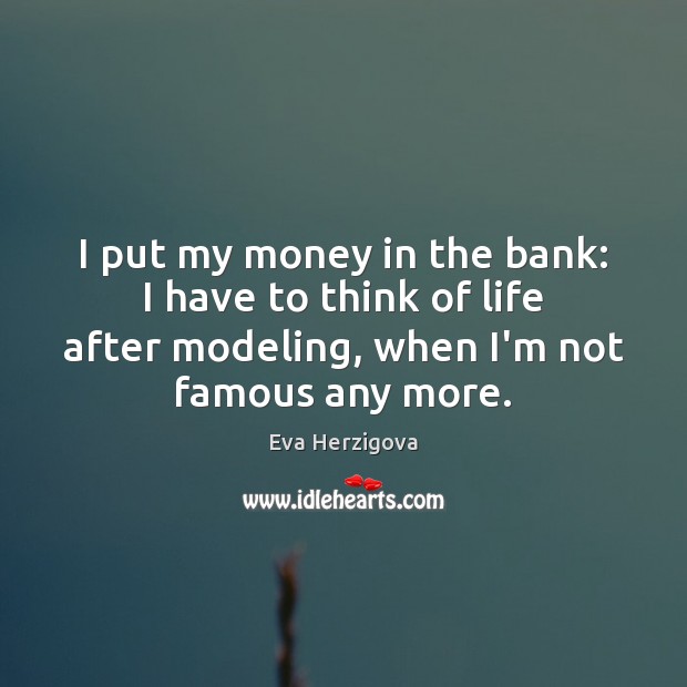 I put my money in the bank: I have to think of Eva Herzigova Picture Quote