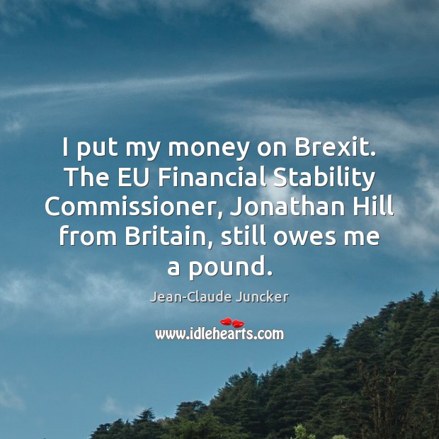 I put my money on Brexit. The EU Financial Stability Commissioner, Jonathan Jean-Claude Juncker Picture Quote