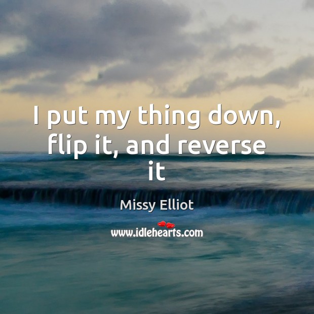 I put my thing down, flip it, and reverse it Missy Elliot Picture Quote